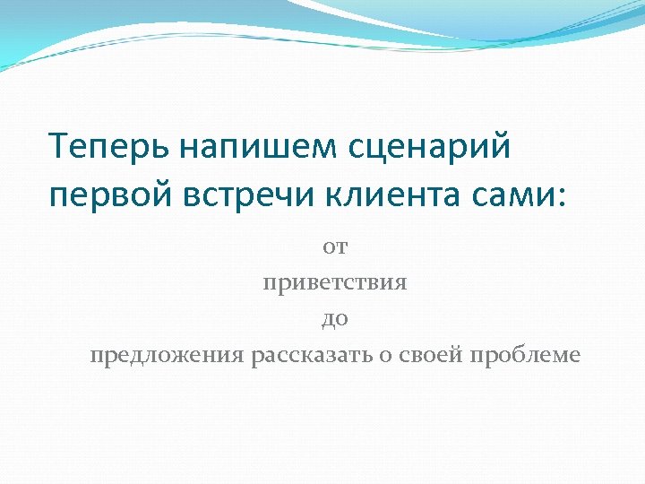 Теперь напишем сценарий первой встречи клиента сами: от приветствия до предложения рассказать о своей