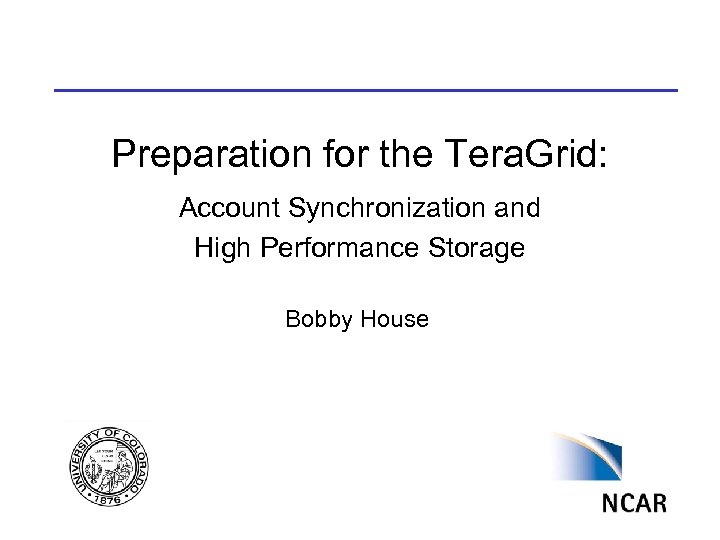 Preparation for the Tera. Grid: Account Synchronization and High Performance Storage Bobby House 
