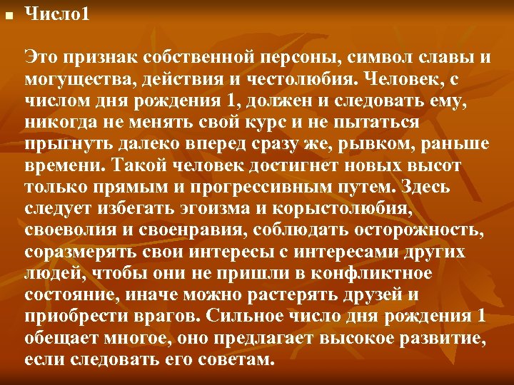 n Число 1 Это признак собственной персоны, символ славы и могущества, действия и честолюбия.