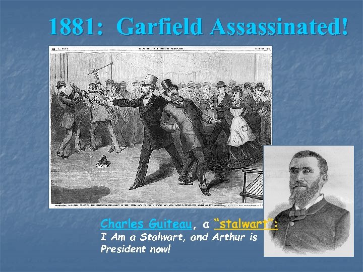 1881: Garfield Assassinated! Charles Guiteau, a “stalwart”: I Am a Stalwart, and Arthur is