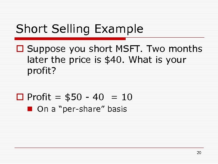 Short Selling Example o Suppose you short MSFT. Two months later the price is