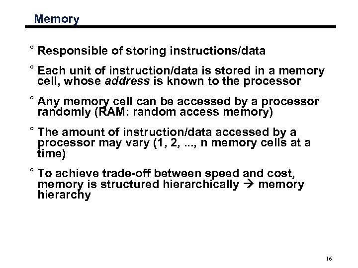 Memory ° Responsible of storing instructions/data ° Each unit of instruction/data is stored in