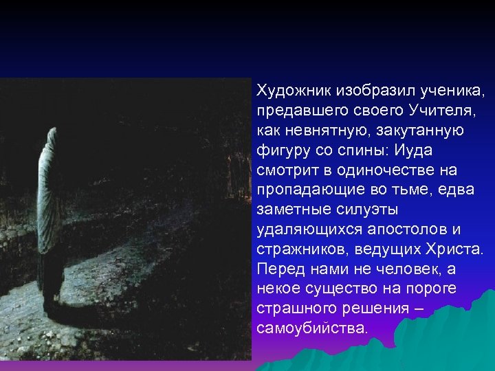 Художник изобразил ученика, предавшего своего Учителя, как невнятную, закутанную фигуру со спины: Иуда смотрит