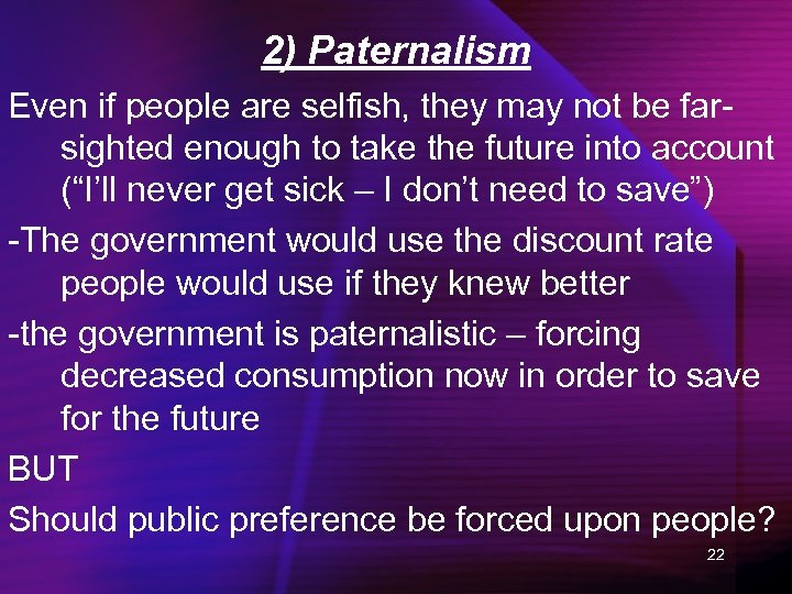 2) Paternalism Even if people are selfish, they may not be farsighted enough to