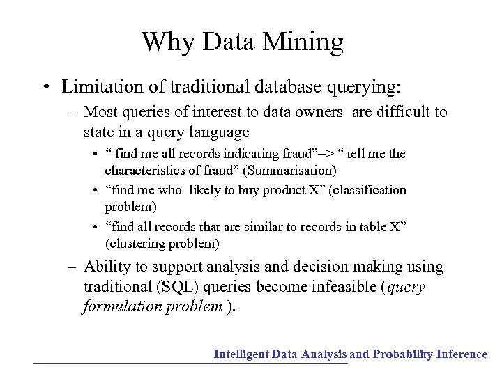 Why Data Mining • Limitation of traditional database querying: – Most queries of interest