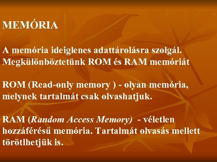 MEMÓRIA A memória ideiglenes adattárolásra szolgál. Megkülönböztetünk ROM és RAM memóriát ROM (Read-only memory