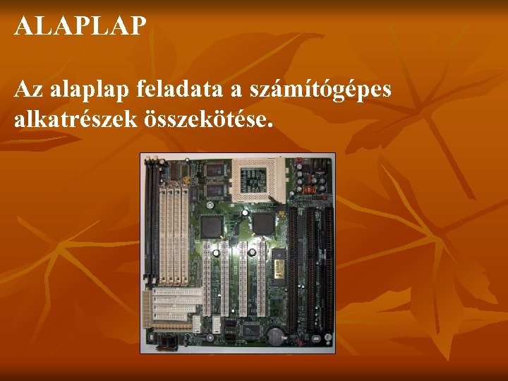 ALAPLAP Az alaplap feladata a számítógépes alkatrészek összekötése. 