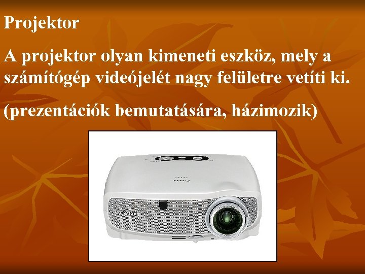 Projektor A projektor olyan kimeneti eszköz, mely a számítógép videójelét nagy felületre vetíti ki.