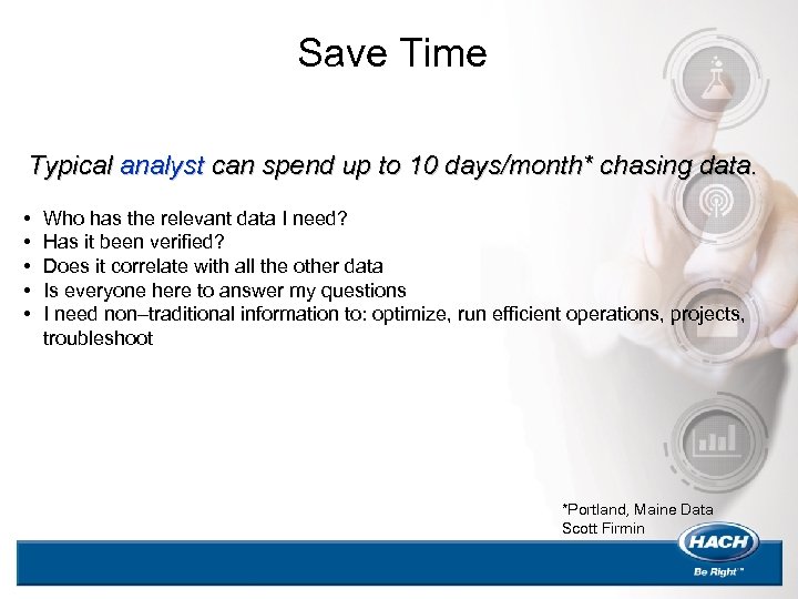 Save Time Typical analyst can spend up to 10 days/month* chasing data. • •