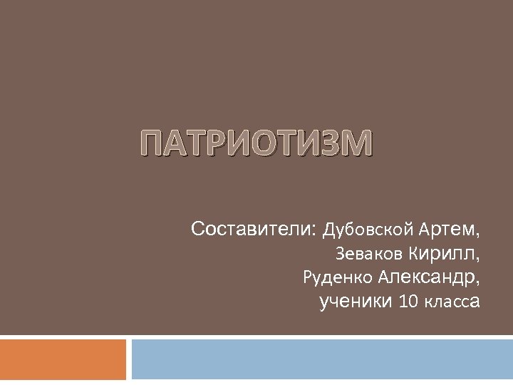 ПАТРИОТИЗМ Составители: Дубовской Артем, Зеваков Кирилл, Руденко Александр, ученики 10 класса 