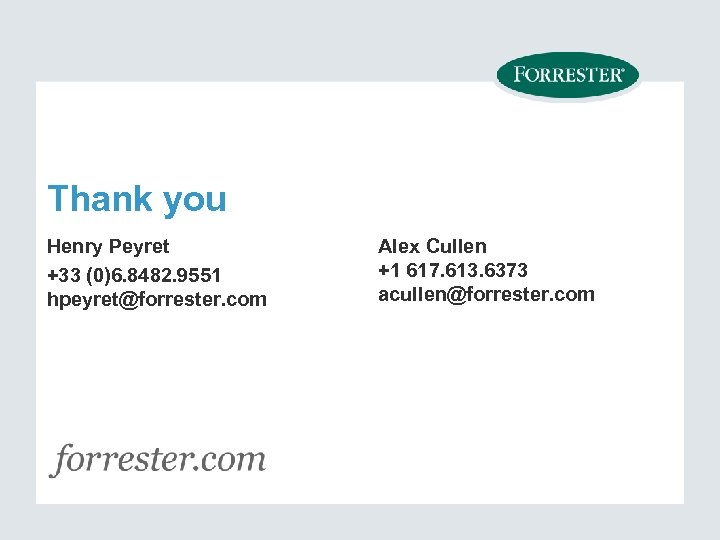 Thank you Henry Peyret +33 (0)6. 8482. 9551 hpeyret@forrester. com Alex Cullen +1 617.