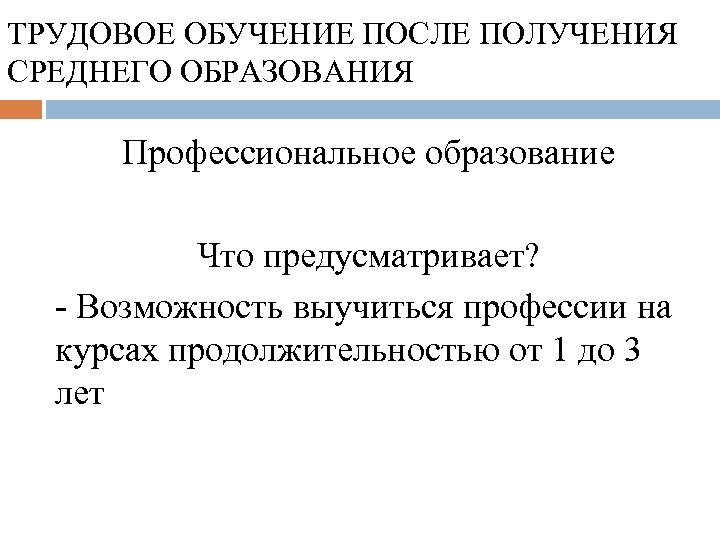 ТРУДОВОЕ ОБУЧЕНИЕ ПОСЛЕ ПОЛУЧЕНИЯ СРЕДНЕГО ОБРАЗОВАНИЯ Профессиональное образование Что предусматривает? - Возможность выучиться профессии