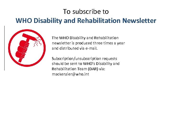 To subscribe to WHO Disability and Rehabilitation Newsletter The WHO Disability and Rehabilitation newsletter