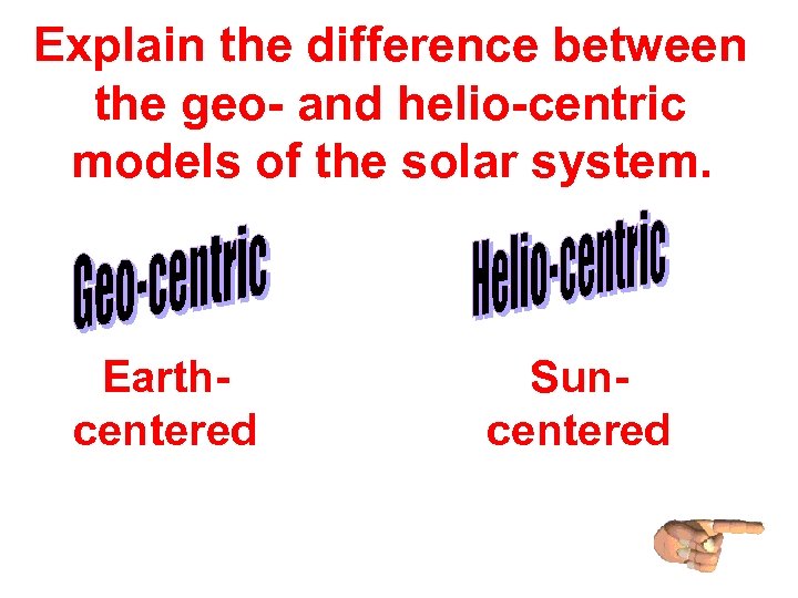 Explain the difference between the geo- and helio-centric models of the solar system. Earthcentered