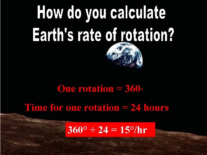 One rotation = 360° Time for one rotation = 24 hours 360° ÷ 24