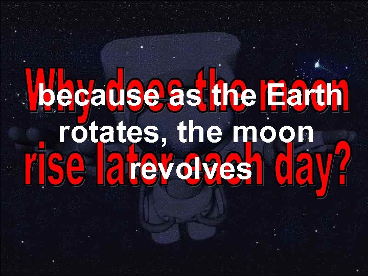 because as the Earth rotates, the moon revolves 