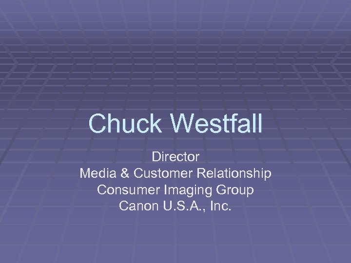 Chuck Westfall Director Media & Customer Relationship Consumer Imaging Group Canon U. S. A.