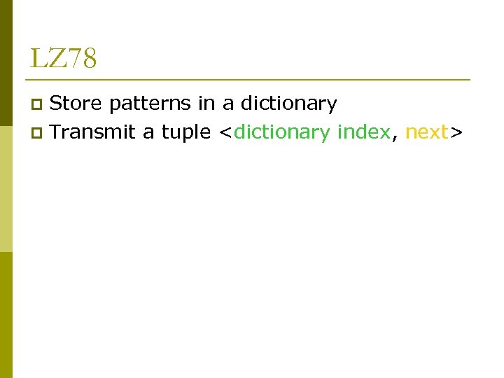 LZ 78 Store patterns in a dictionary p Transmit a tuple <dictionary index, next>