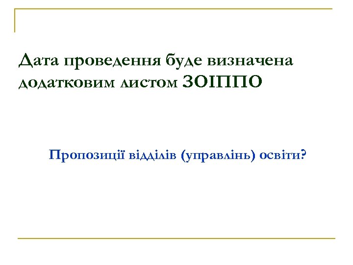 Дата проведення буде визначена додатковим листом ЗОІППО Пропозиції відділів (управлінь) освіти? 