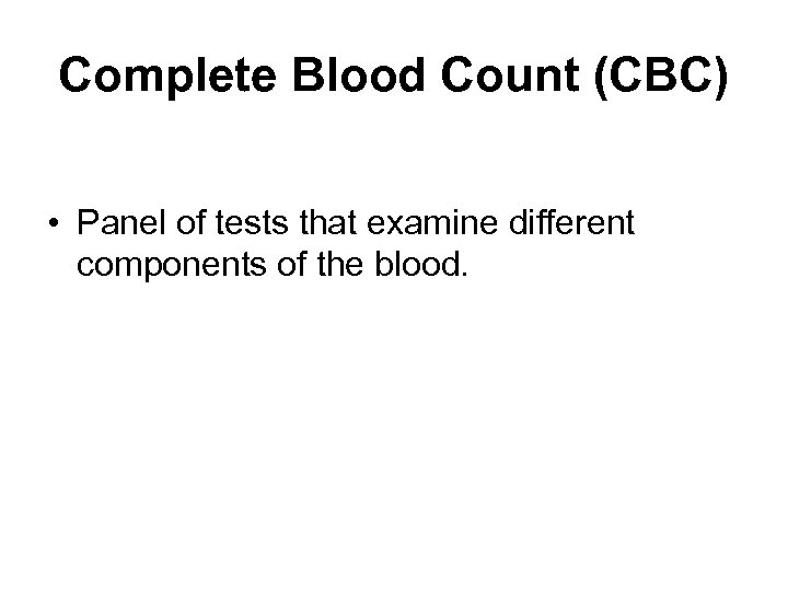 Complete Blood Count (CBC) • Panel of tests that examine different components of the