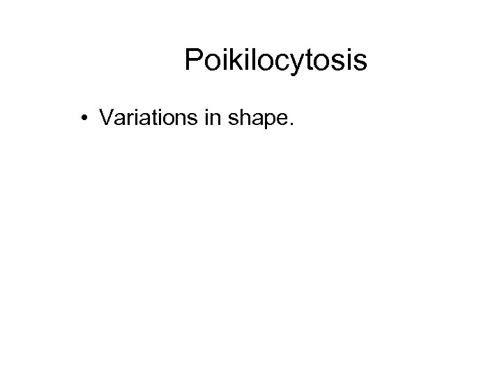 Poikilocytosis • Variations in shape. 