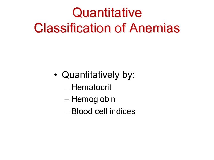 Quantitative Classification of Anemias • Quantitatively by: – Hematocrit – Hemoglobin – Blood cell