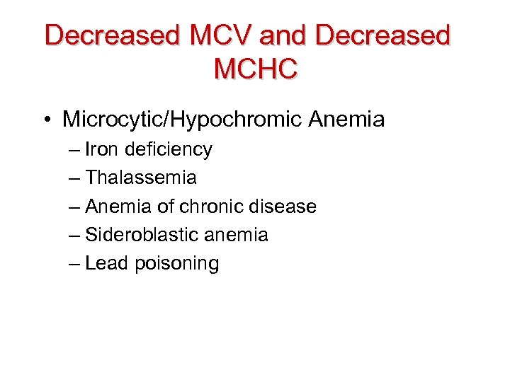 Decreased MCV and Decreased MCHC • Microcytic/Hypochromic Anemia – Iron deficiency – Thalassemia –