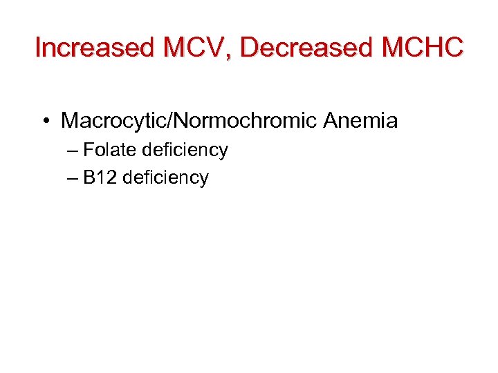 Increased MCV, Decreased MCHC • Macrocytic/Normochromic Anemia – Folate deficiency – B 12 deficiency