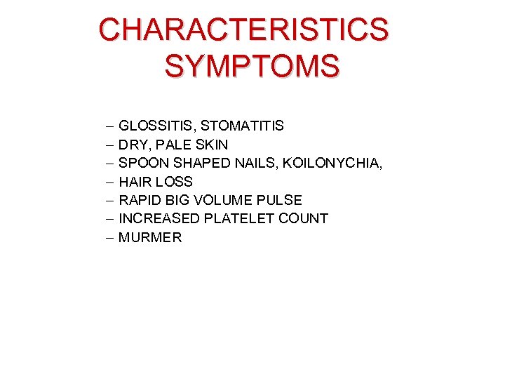 CHARACTERISTICS SYMPTOMS – – – – GLOSSITIS, STOMATITIS DRY, PALE SKIN SPOON SHAPED NAILS,