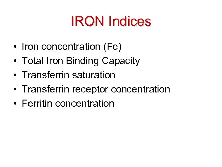 IRON Indices • • • Iron concentration (Fe) Total Iron Binding Capacity Transferrin saturation