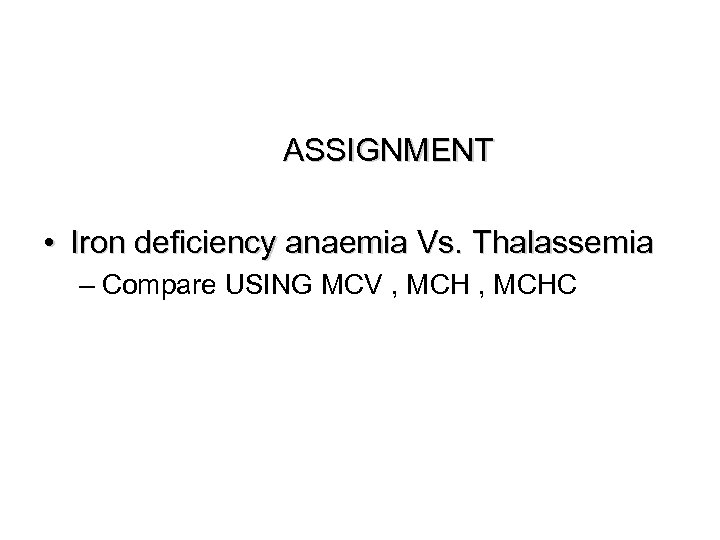  ASSIGNMENT • Iron deficiency anaemia Vs. Thalassemia – Compare USING MCV , MCHC