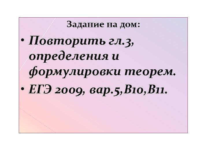 Задание на дом: • Повторить гл. 3, определения и формулировки теорем. • ЕГЭ 2009,