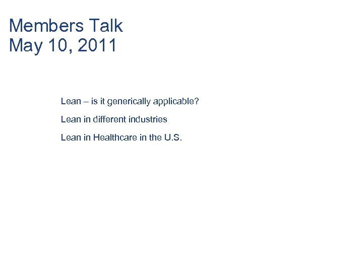 Members Talk May 10, 2011 Lean – is it generically applicable? Lean in different