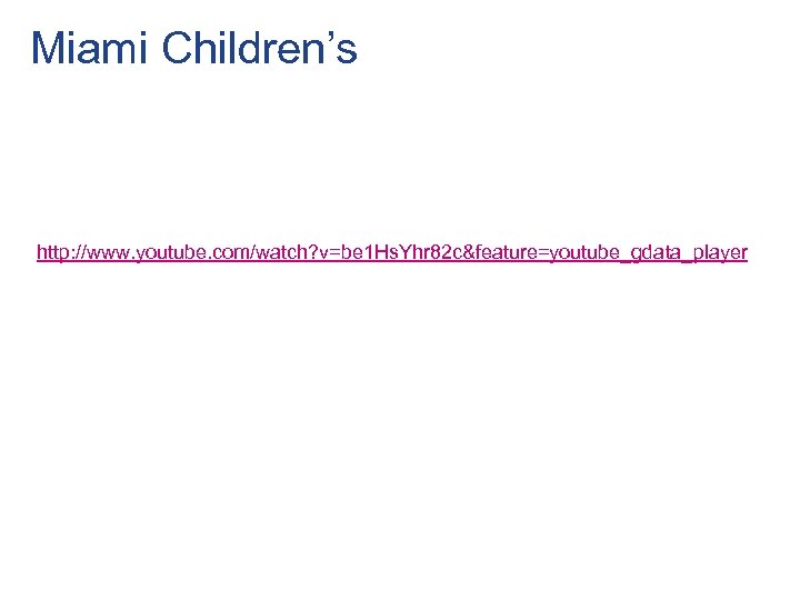 Miami Children’s http: //www. youtube. com/watch? v=be 1 Hs. Yhr 82 c&feature=youtube_gdata_player 
