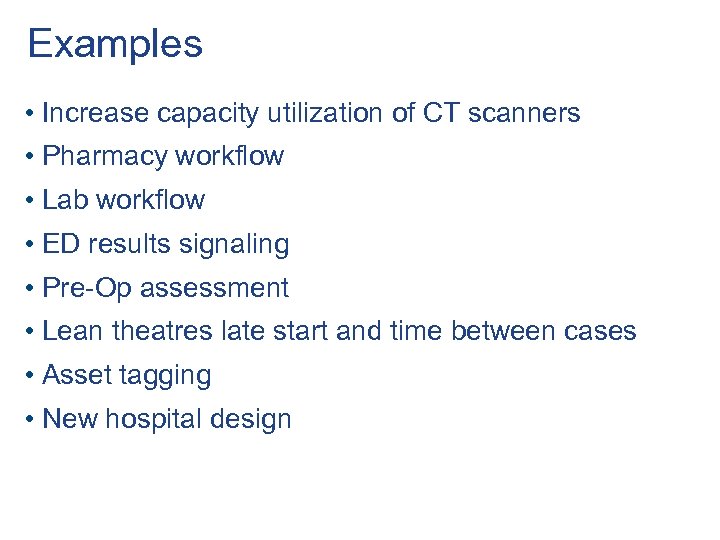 Examples • Increase capacity utilization of CT scanners • Pharmacy workflow • Lab workflow