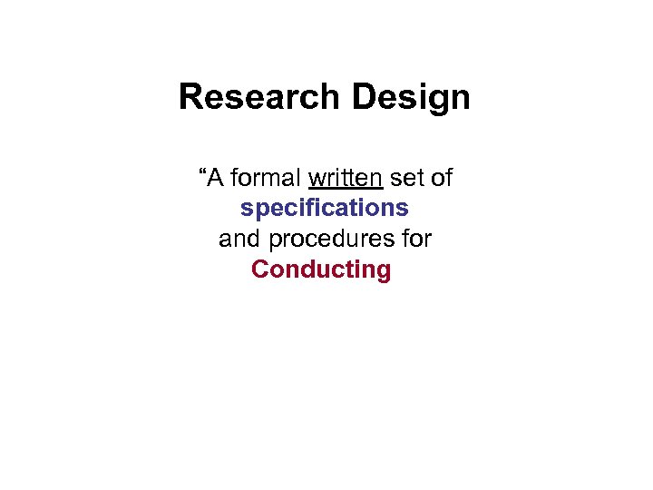 Research Design “A formal written set of specifications and procedures for Conducting 