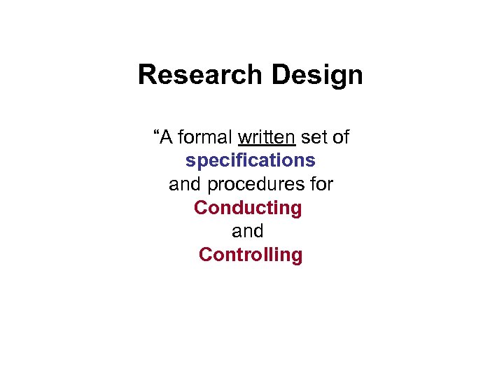 Research Design “A formal written set of specifications and procedures for Conducting and Controlling