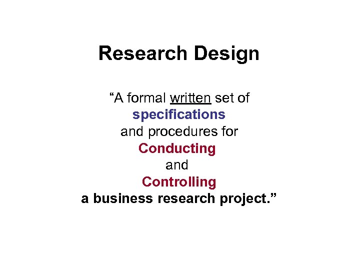 Research Design “A formal written set of specifications and procedures for Conducting and Controlling