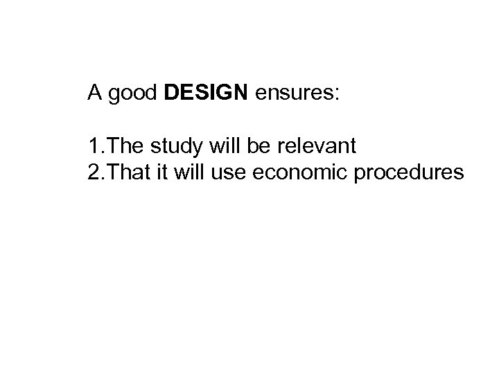 A good DESIGN ensures: 1. The study will be relevant 2. That it will