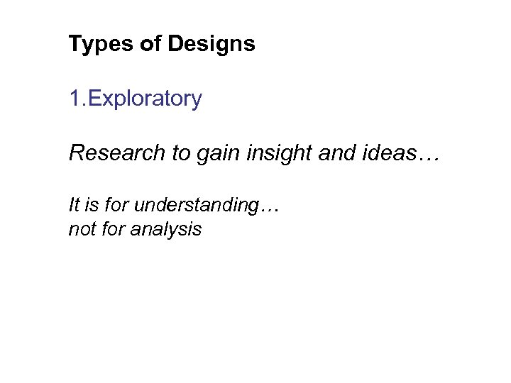 Types of Designs 1. Exploratory Research to gain insight and ideas… It is for