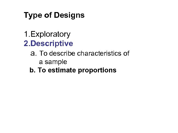 Type of Designs 1. Exploratory 2. Descriptive a. To describe characteristics of a sample