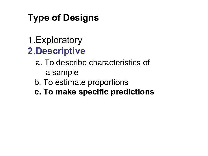 Type of Designs 1. Exploratory 2. Descriptive a. To describe characteristics of a sample