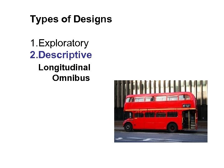 Types of Designs 1. Exploratory 2. Descriptive Longitudinal Omnibus 