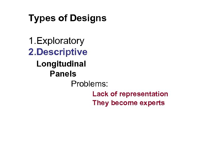 Types of Designs 1. Exploratory 2. Descriptive Longitudinal Panels Problems: Lack of representation They