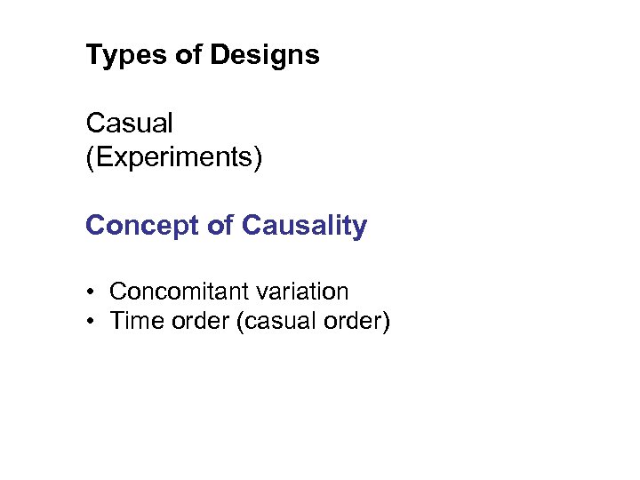 Types of Designs Casual (Experiments) Concept of Causality • Concomitant variation • Time order