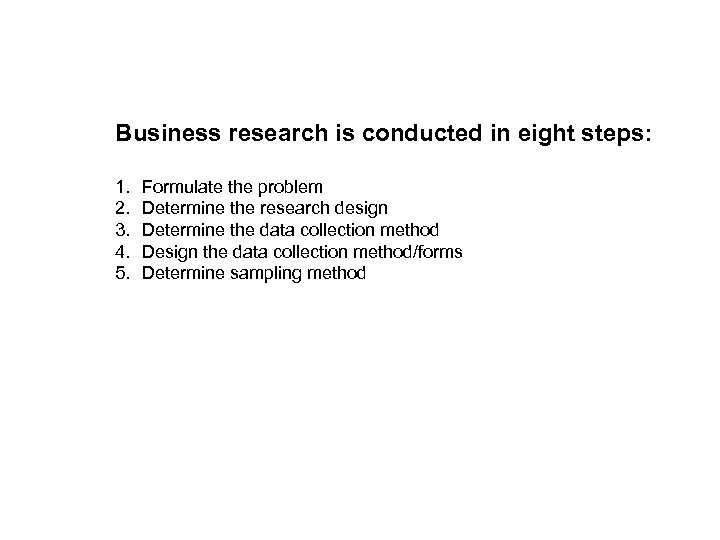 Business research is conducted in eight steps: 1. 2. 3. 4. 5. Formulate the