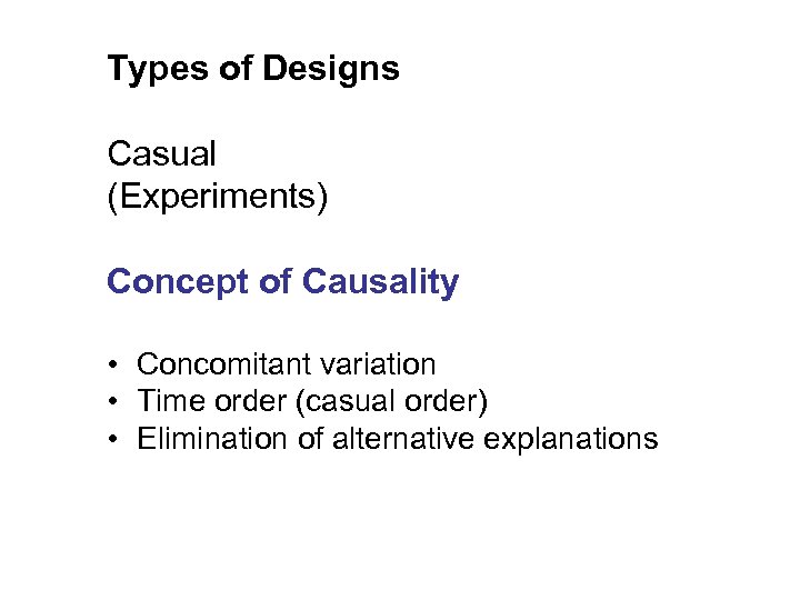 Types of Designs Casual (Experiments) Concept of Causality • Concomitant variation • Time order