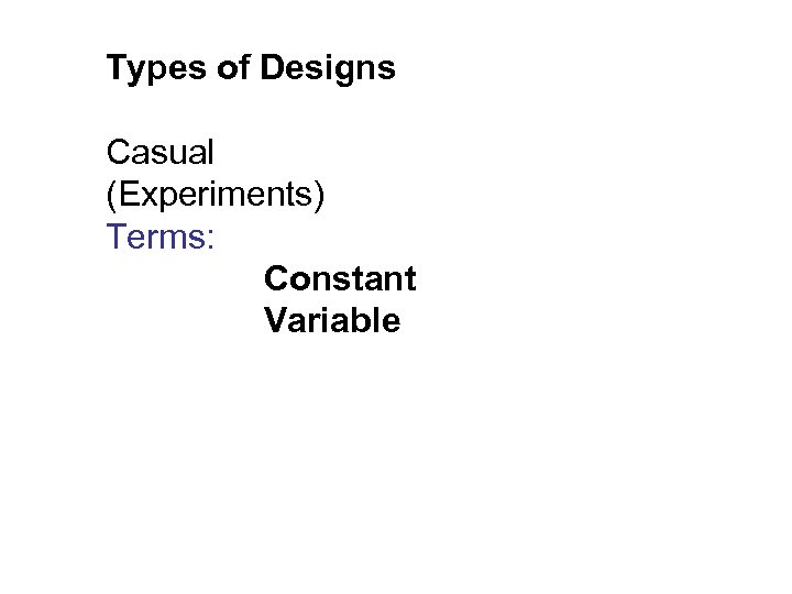 Types of Designs Casual (Experiments) Terms: Constant Variable 