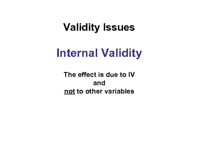 Validity Issues Internal Validity The effect is due to IV and not to other