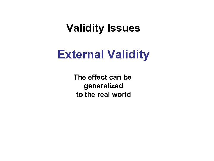 Validity Issues External Validity The effect can be generalized to the real world 